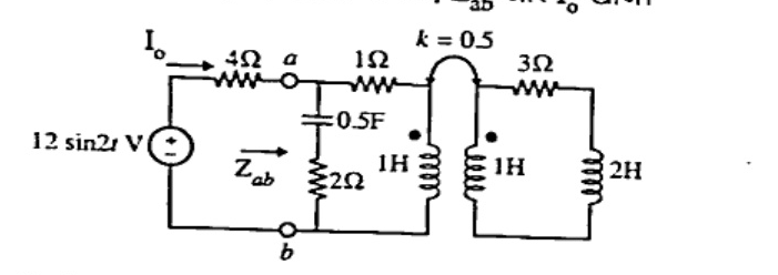 AC circuit with source 12 sin2t V in series with 4 ohm (current I_o) to node a. Z_ab across a-b: shunt branch 0.5F capacitor in series with 2 ohm. Series branch from a: 1 ohm then 1H coil (dotted) connected to second 1H coil (dotted) with k=0.5, then 3 ohm, 2H, back to b via first coil bottom wire.